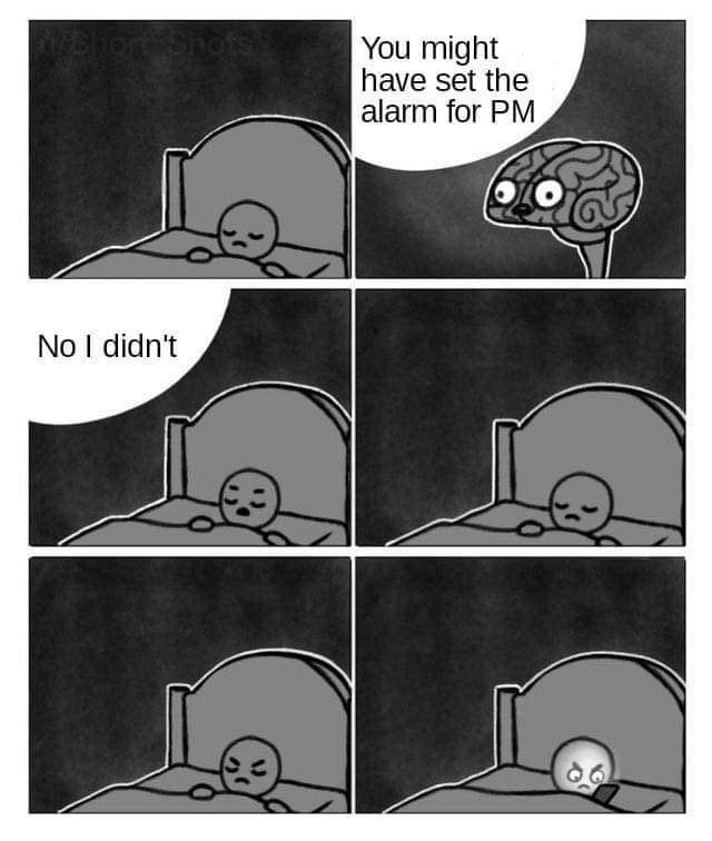 The meme is a comic strip with six panels. In the first panel, a person is lying in bed with a clock in the background. In the second panel, the person is startled by an alarm clock going off, but in the third panel, they realize it's not the alarm clock that's going off, it's their phone. The person then looks at their phone and sees that it's 3:30 AM. The person then says "You might have set the alarm for PM" and then says "No I didn't."